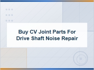 Buy Cv Joint Parts for Drive Shaft Noise Repair - Cv Joint Failure Symptoms