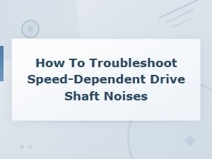 Troubleshooting Speed-Dependent Drive Shaft Noises