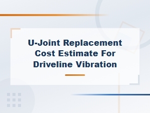 U-Joint Replacement Cost Estimate for Driveline Vibration Issues